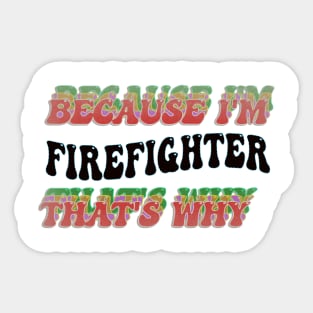 BECAUSE I'M - FIREFIGHTER,THATS WHY Sticker